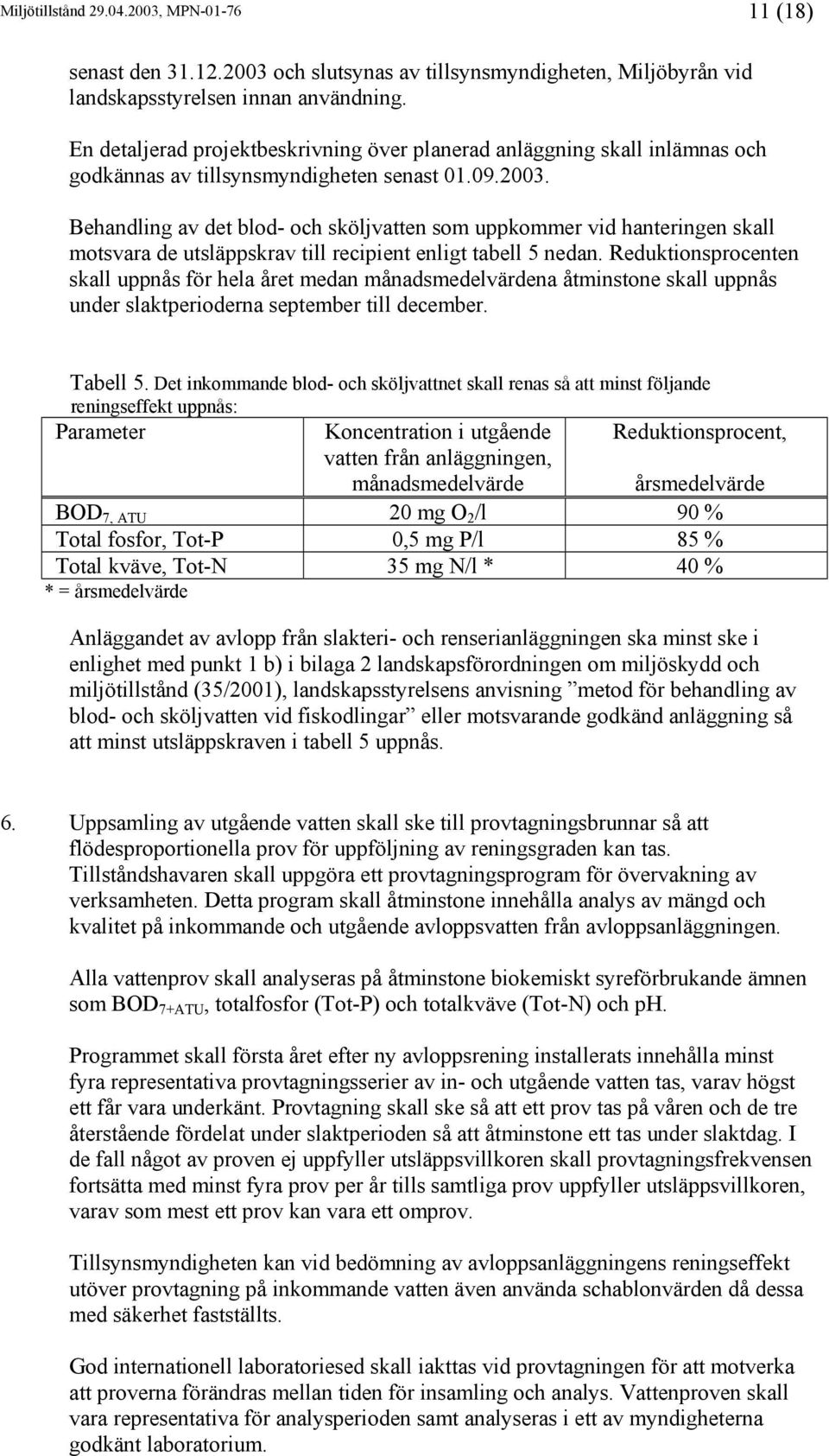 Behandling av det blod- och sköljvatten som uppkommer vid hanteringen skall motsvara de utsläppskrav till recipient enligt tabell 5 nedan.