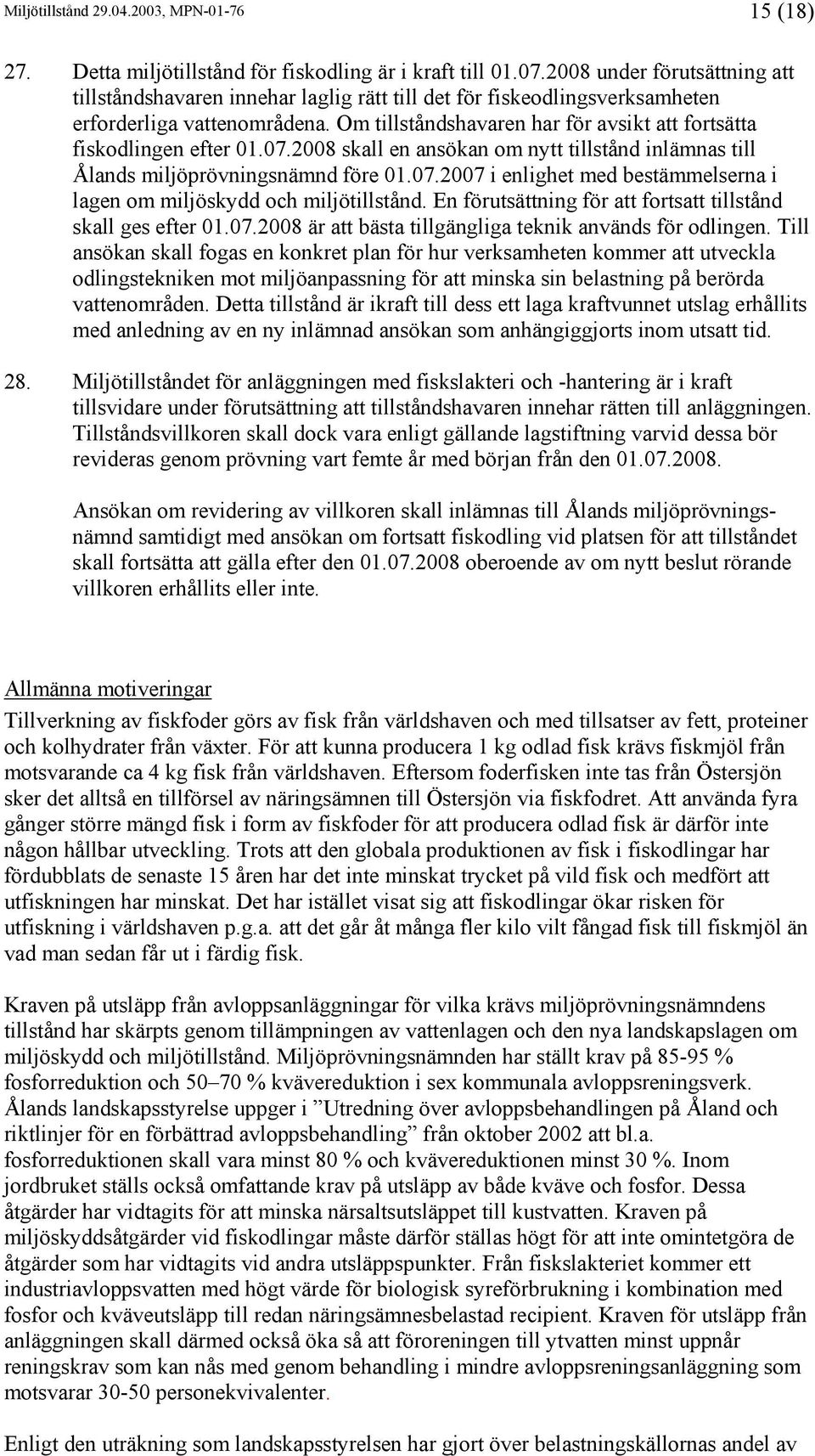 Om tillståndshavaren har för avsikt att fortsätta fiskodlingen efter 01.07.2008 skall en ansökan om nytt tillstånd inlämnas till Ålands miljöprövningsnämnd före 01.07.2007 i enlighet med bestämmelserna i lagen om miljöskydd och miljötillstånd.