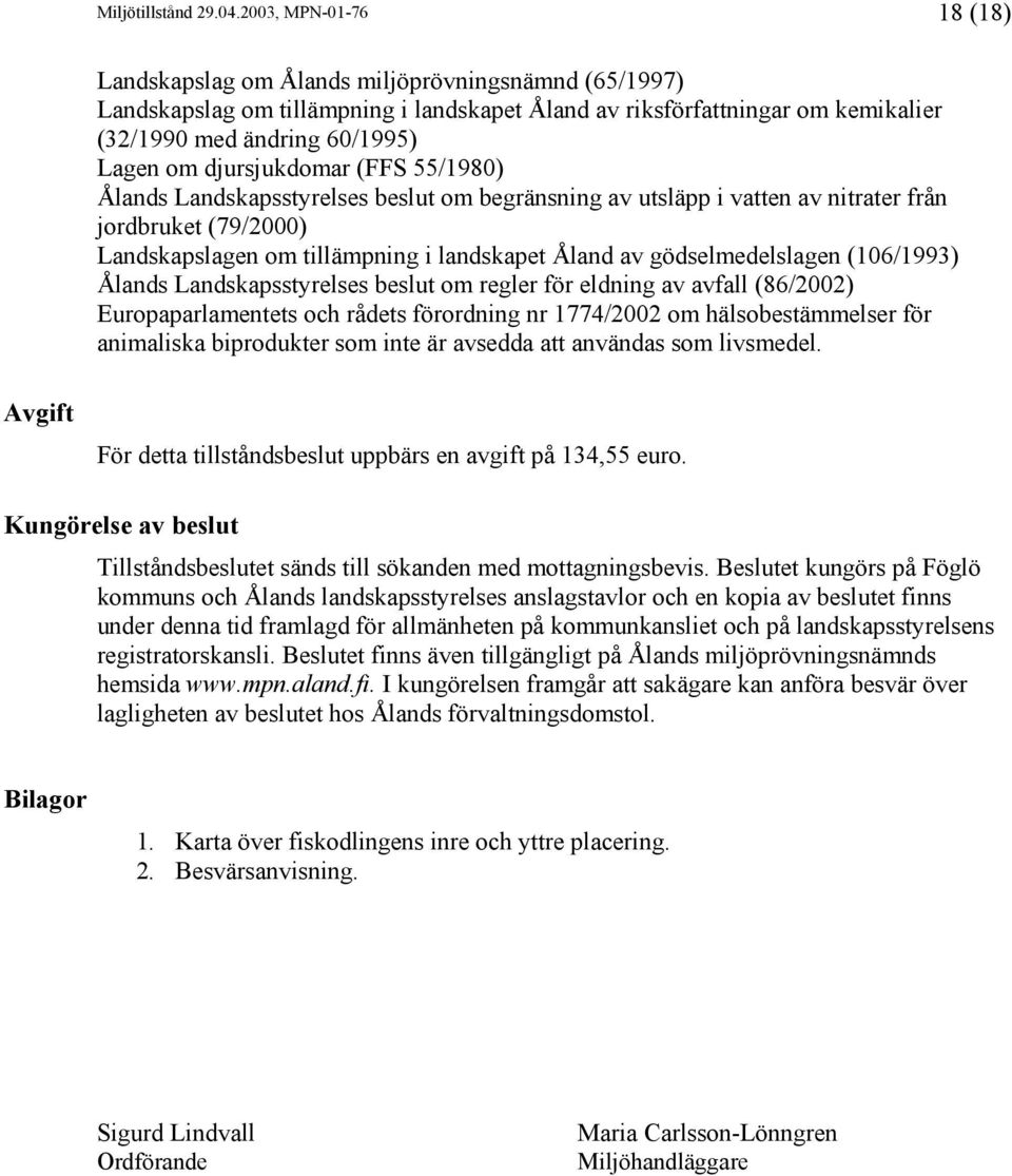 djursjukdomar (FFS 55/1980) Ålands Landskapsstyrelses beslut om begränsning av utsläpp i vatten av nitrater från jordbruket (79/2000) Landskapslagen om tillämpning i landskapet Åland av