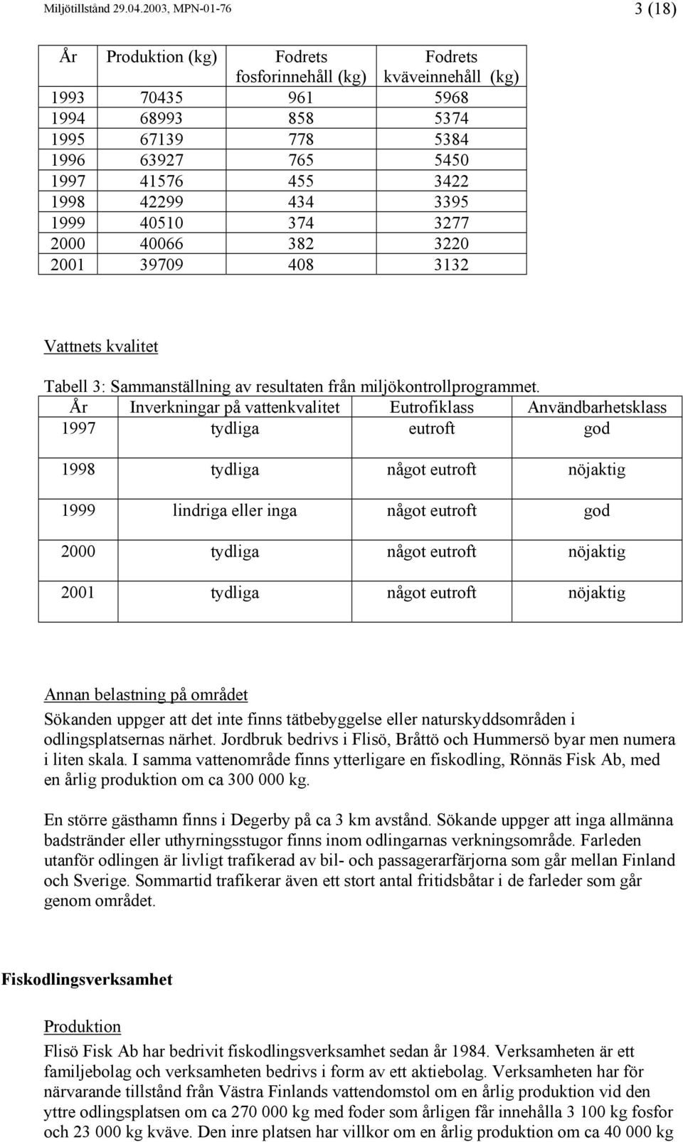 1998 42299 434 3395 1999 40510 374 3277 2000 40066 382 3220 2001 39709 408 3132 Vattnets kvalitet Tabell 3: Sammanställning av resultaten från miljökontrollprogrammet.