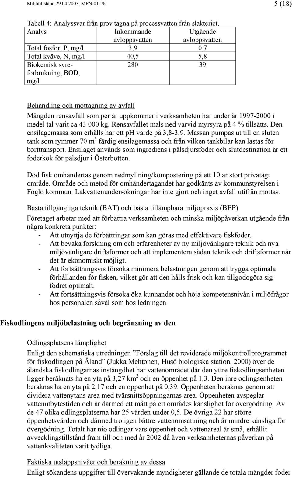 Mängden rensavfall som per år uppkommer i verksamheten har under år 1997-2000 i medel tal varit ca 43 000 kg. Rensavfallet mals ned varvid myrsyra på 4 % tillsätts.