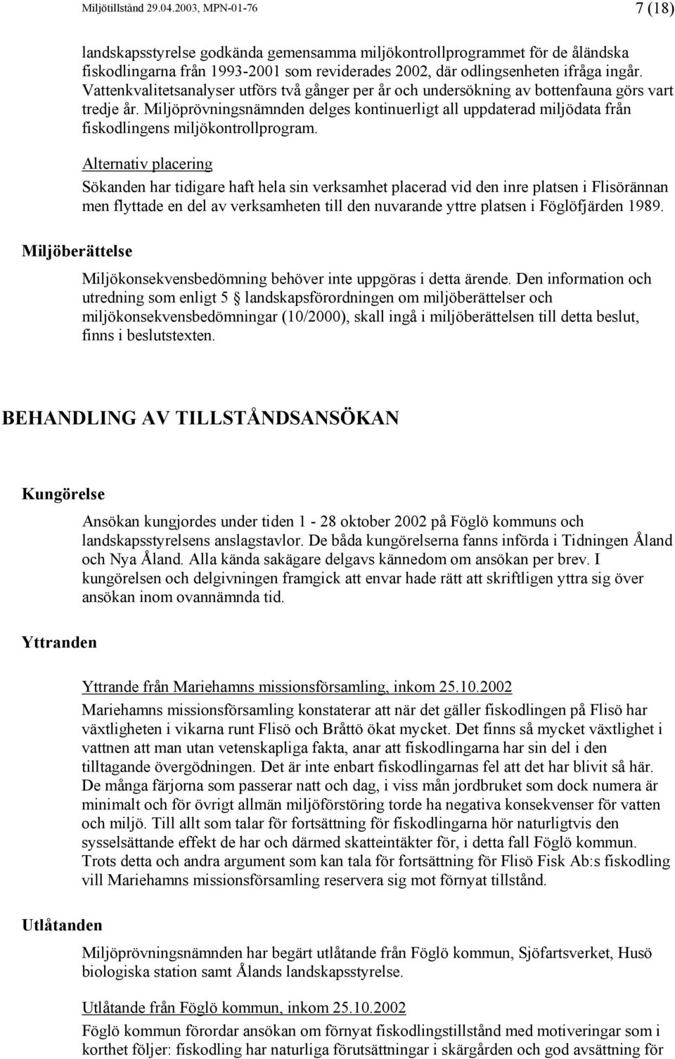 ingår. Vattenkvalitetsanalyser utförs två gånger per år och undersökning av bottenfauna görs vart tredje år.