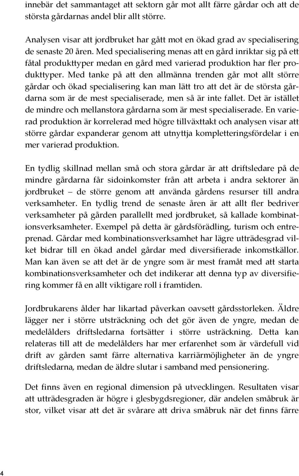 Med specialisering menas att en gård inriktar sig på ett fåtal produkttyper medan en gård med varierad produktion har fler produkttyper.