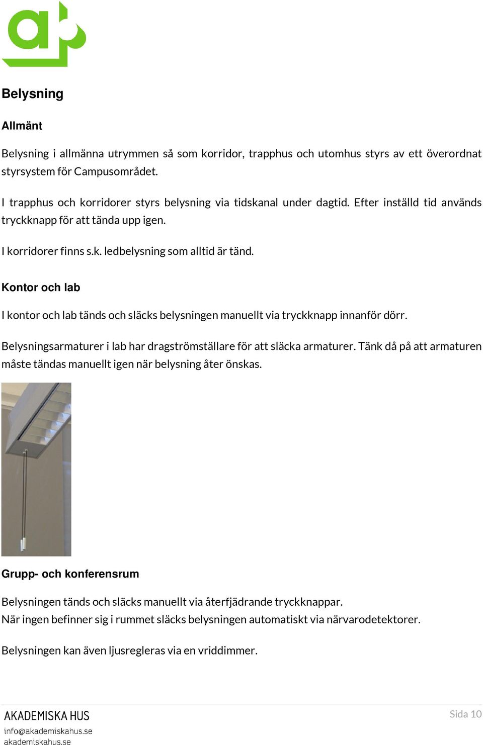 Kontor och lab I kontor och lab tänds och släcks belysningen manuellt via tryckknapp innanför dörr. Belysningsarmaturer i lab har dragströmställare för att släcka armaturer.