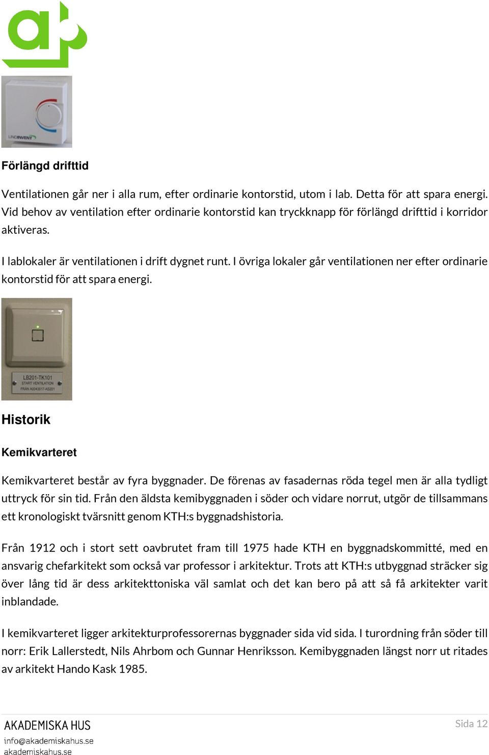 I övriga lokaler går ventilationen ner efter ordinarie kontorstid för att spara energi. Historik Kemikvarteret Kemikvarteret består av fyra byggnader.