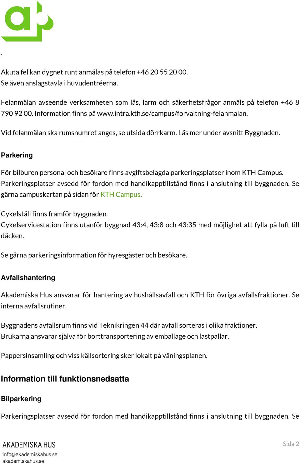 Vid felanmälan ska rumsnumret anges, se utsida dörrkarm. Läs mer under avsnitt Byggnaden. Parkering För bilburen personal och besökare finns avgiftsbelagda parkeringsplatser inom KTH Campus.