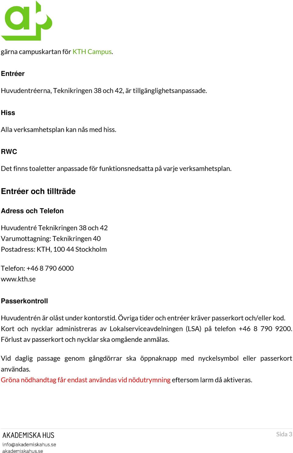 Entréer och tillträde Adress och Telefon Huvudentré Teknikringen 38 och 42 Varumottagning: Teknikringen 40 Postadress: KTH, 100 44 Stockholm Telefon: +46 8 790 6000 www.kth.