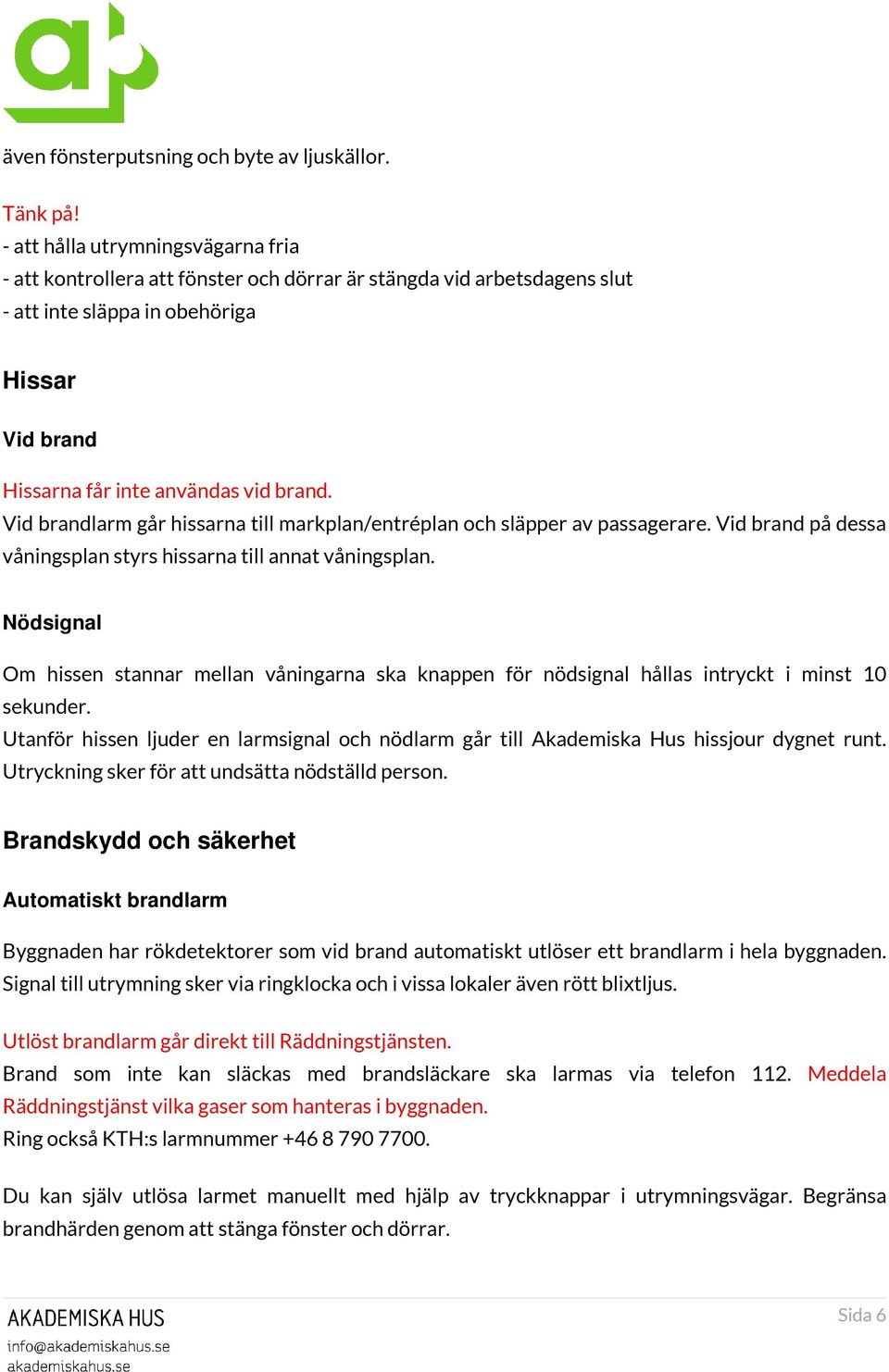 Vid brandlarm går hissarna till markplan/entréplan och släpper av passagerare. Vid brand på dessa våningsplan styrs hissarna till annat våningsplan.