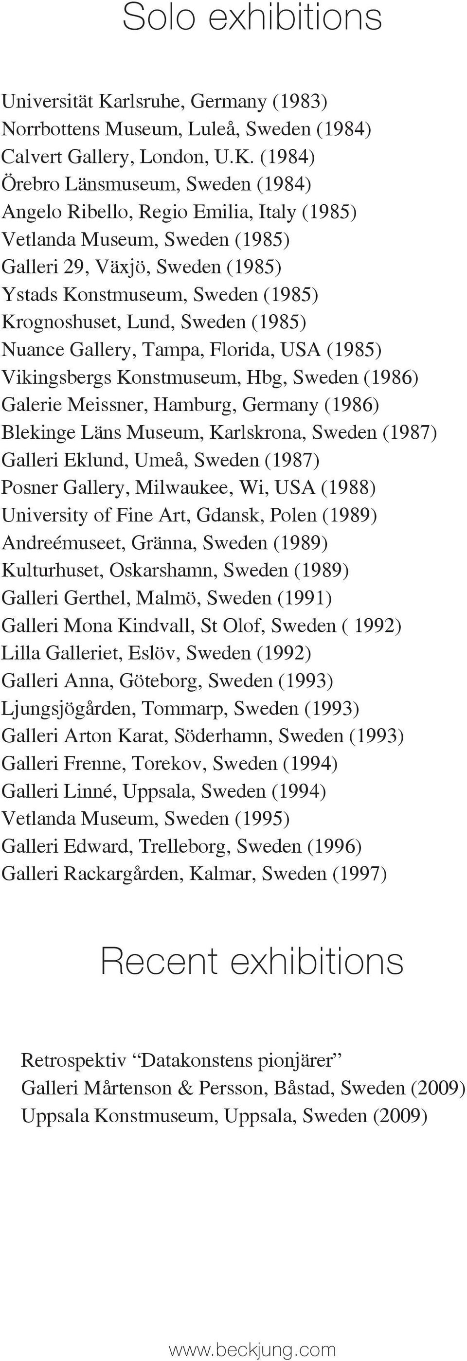 (1984) Örebro Länsmuseum, Sweden (1984) Angelo Ribello, Regio Emilia, Italy (1985) Vetlanda Museum, Sweden (1985) Galleri 29, Växjö, Sweden (1985) Ystads Konstmuseum, Sweden (1985) Krognoshuset,