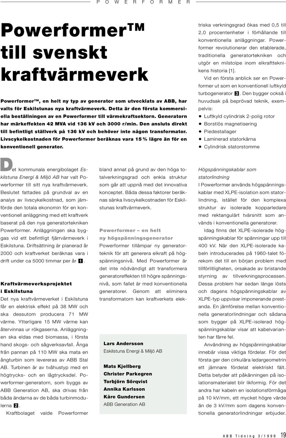 Den ansluts direkt till befintligt ställverk på 136 kv och behöver inte någon transformator. Livscykelkostnaden för Powerformer beräknas vara 1 % lägre än för en konventionell generator.