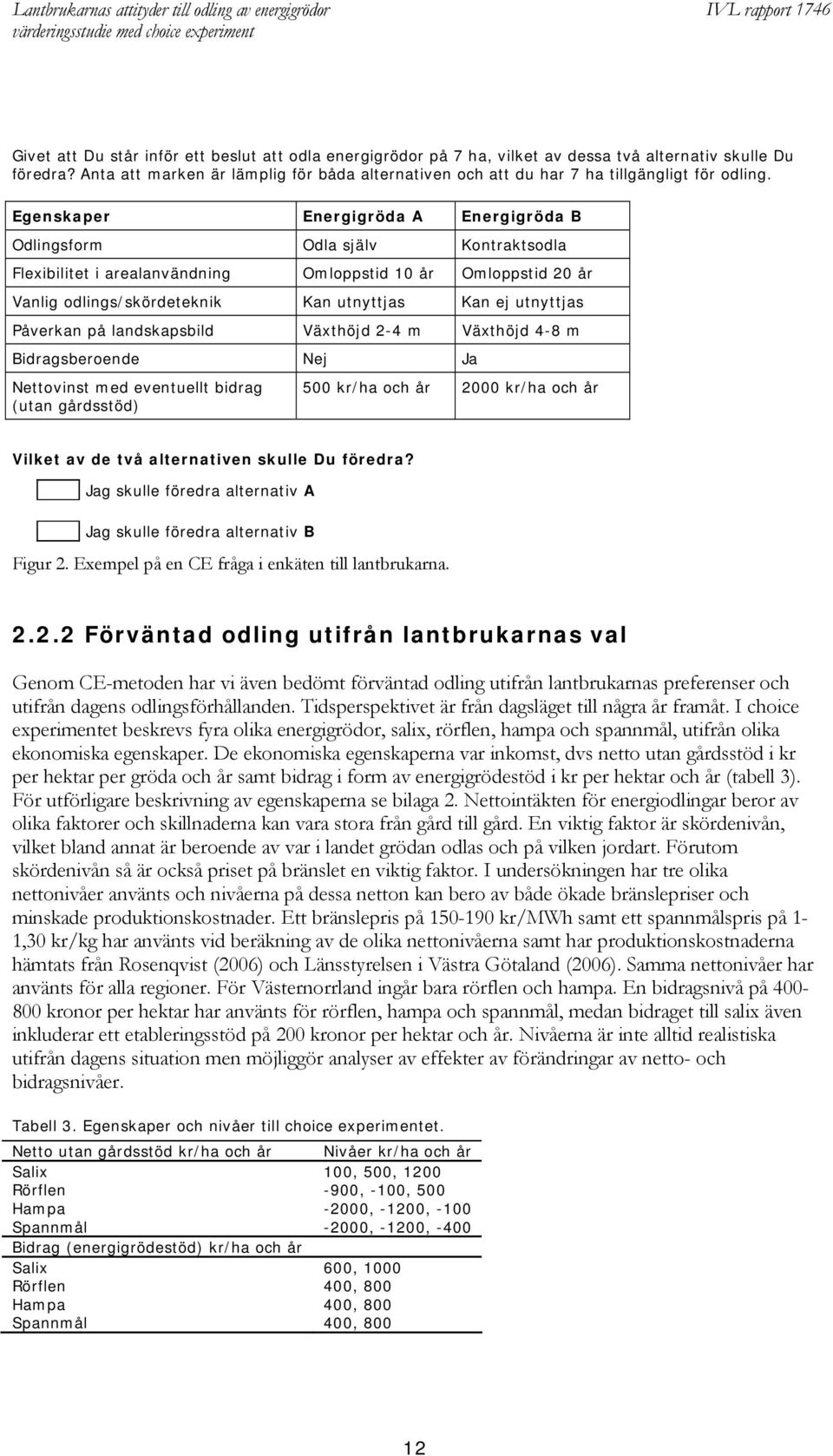 Egenskaper Energigröda A Energigröda B Odlingsform Odla själv Kontraktsodla Flexibilitet i arealanvändning Omloppstid 10 år Omloppstid 20 år Vanlig odlings/skördeteknik Kan utnyttjas Kan ej utnyttjas