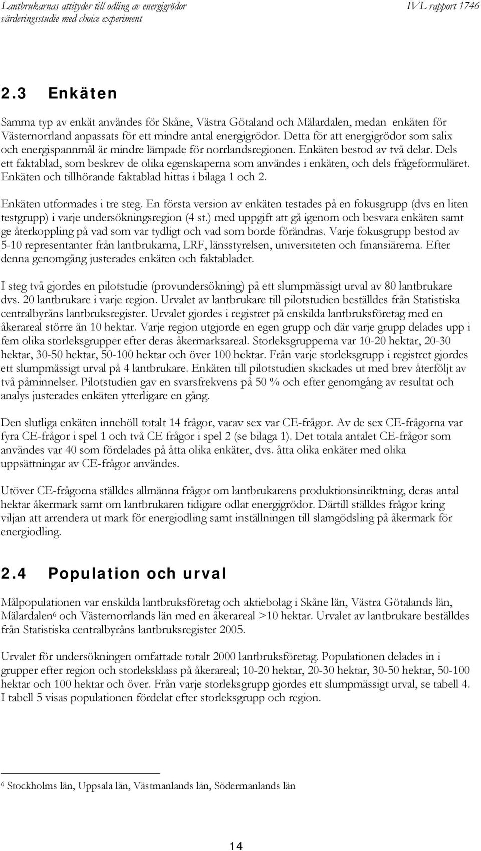 Dels ett faktablad, som beskrev de olika egenskaperna som användes i enkäten, och dels frågeformuläret. Enkäten och tillhörande faktablad hittas i bilaga 1 och 2. Enkäten utformades i tre steg.