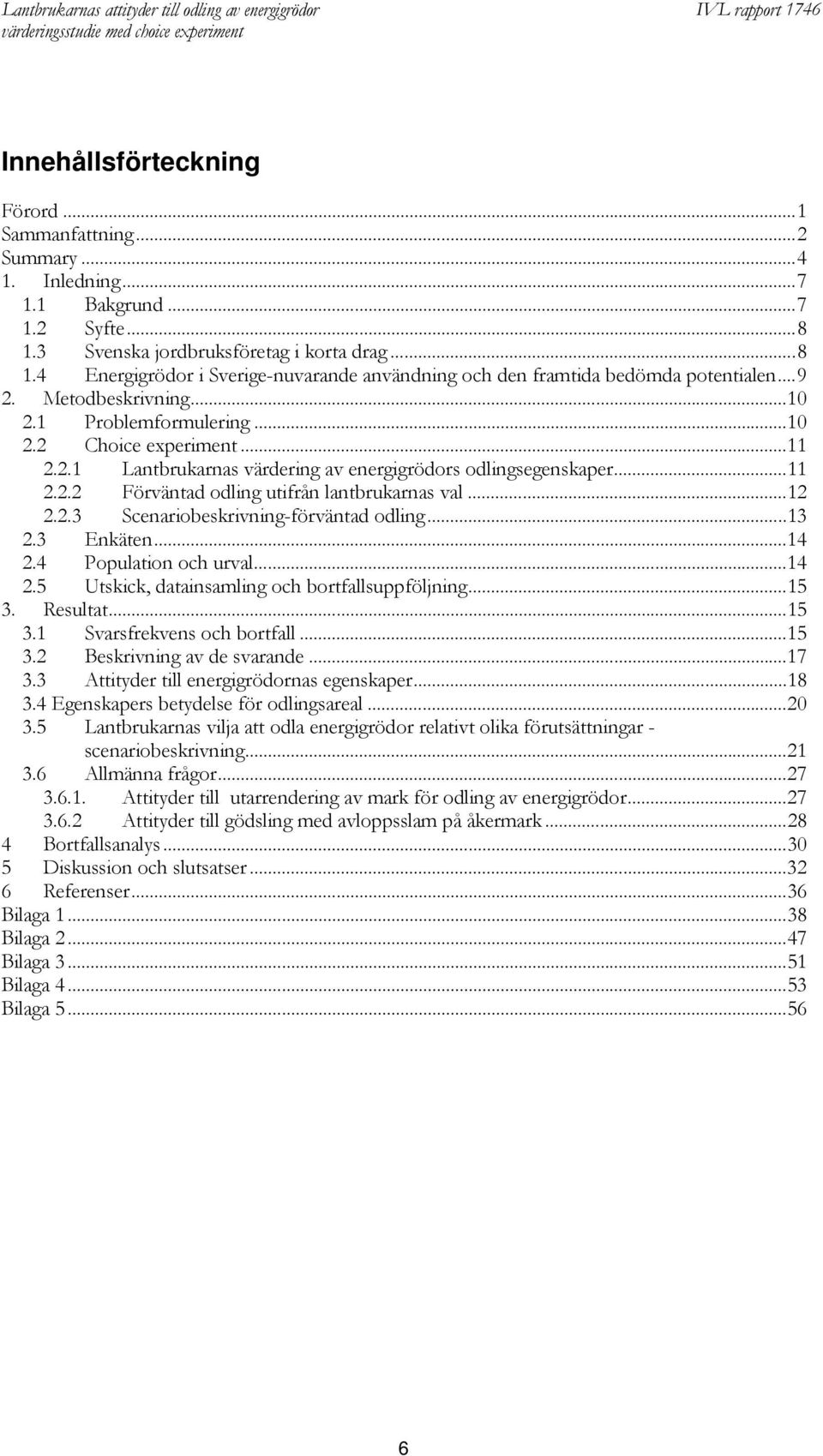 ..12 2.2.3 Scenariobeskrivning-förväntad odling...13 2.3 Enkäten...14 2.4 Population och urval...14 2.5 Utskick, datainsamling och bortfallsuppföljning...15 3. Resultat...15 3.1 Svarsfrekvens och bortfall.