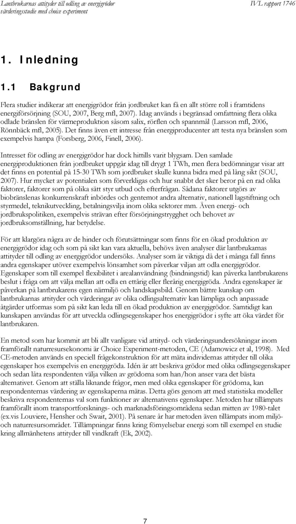 Det finns även ett intresse från energiproducenter att testa nya bränslen som exempelvis hampa (Forsberg, 2006, Finell, 2006). Intresset för odling av energigrödor har dock hittills varit blygsam.