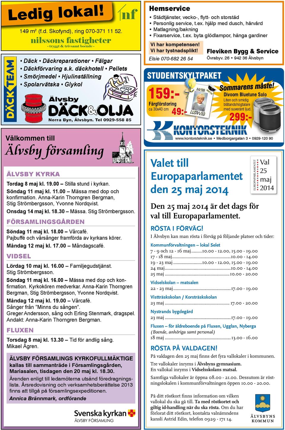 Stig Strömbergsson. FÖRSAMLINGSGÅRDEN Söndag 11 maj kl. 18.00 Vårcafé. Pajbuffé och vårsånger framförda av kyrkans körer. Måndag 12 maj kl. 17.00 Måndagscafé. VIDSEL Lördag 10 maj kl. 16.