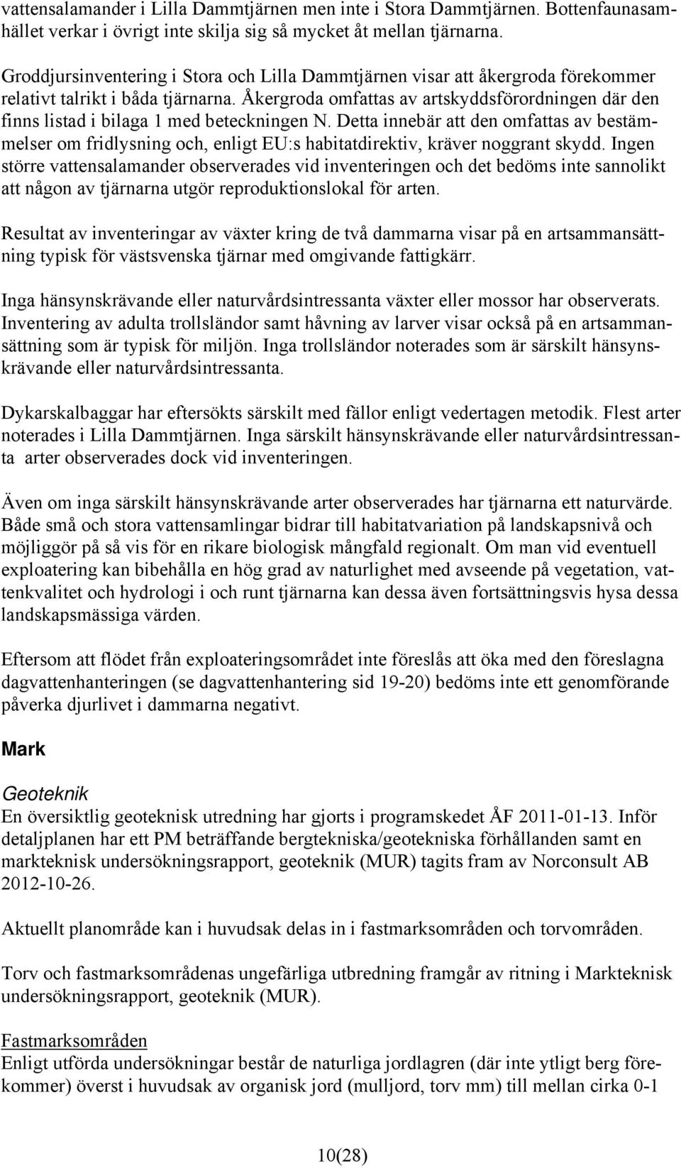 Åkergroda omfattas av artskyddsförordningen där den finns listad i bilaga 1 med beteckningen N.