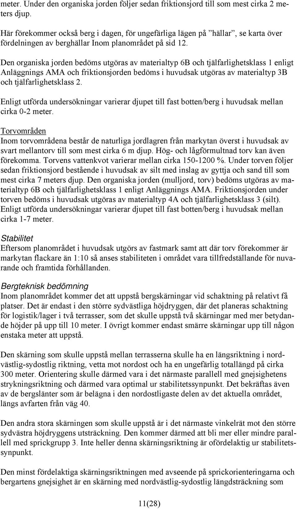 Den organiska jorden bedöms utgöras av materialtyp 6B och tjälfarlighetsklass 1 enligt Anläggnings AMA och friktionsjorden bedöms i huvudsak utgöras av materialtyp 3B och tjälfarlighetsklass 2.