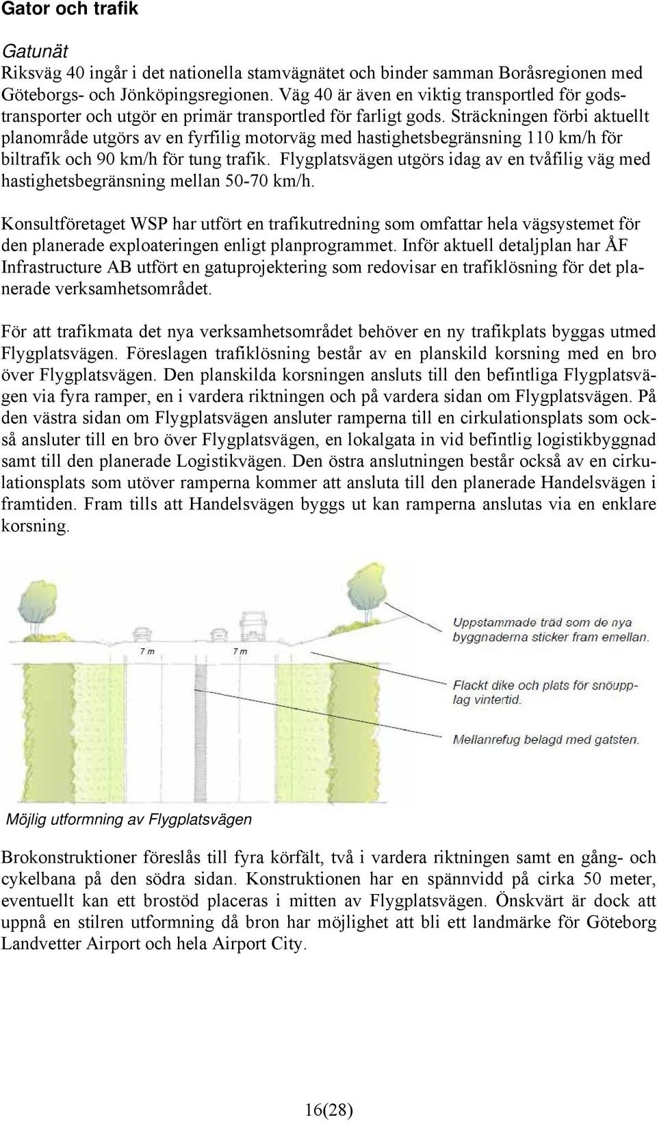 Sträckningen förbi aktuellt planområde utgörs av en fyrfilig motorväg med hastighetsbegränsning 110 km/h för biltrafik och 90 km/h för tung trafik.