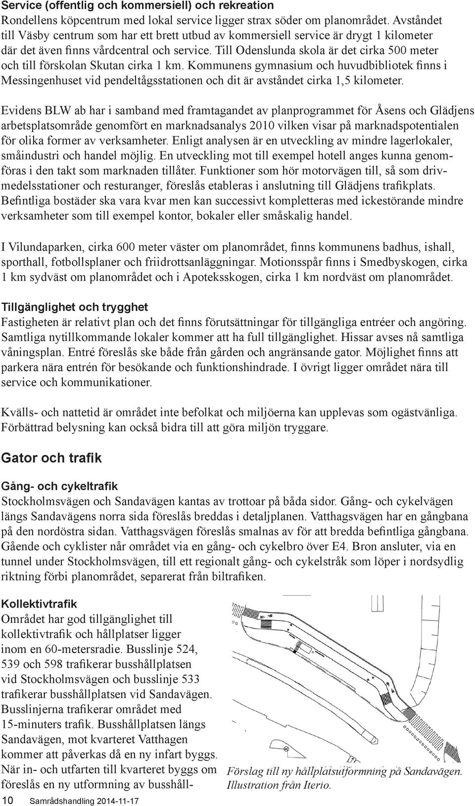 Till Odenslunda skola är det cirka 500 meter och till förskolan Skutan cirka 1 km.