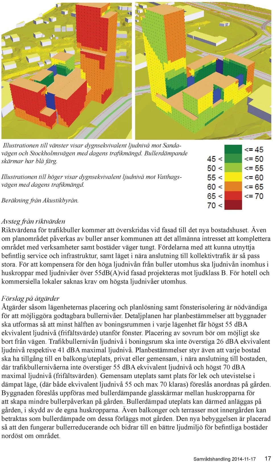 Avsteg från riktvärden Riktvärdena för trafikbuller kommer att överskridas vid fasad till det nya bostadshuset.