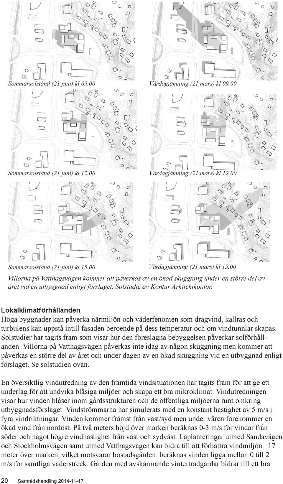 Lokalklimatförhållanden Höga byggnader kan påverka närmiljön och väderfenomen som dragvind, kallras och turbulens kan uppstå intill fasaden beroende på dess temperatur och om vindtunnlar skapas.