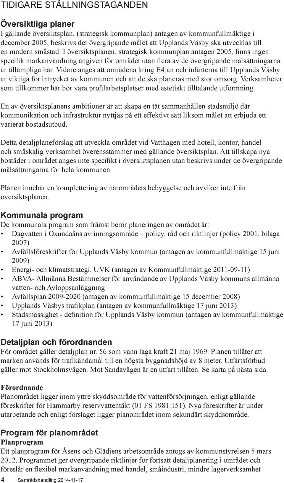 I översiktsplanen, strategisk kommunplan antagen 2005, finns ingen specifik markanvändning angiven för området utan flera av de övergripande målsättningarna är tillämpliga här.