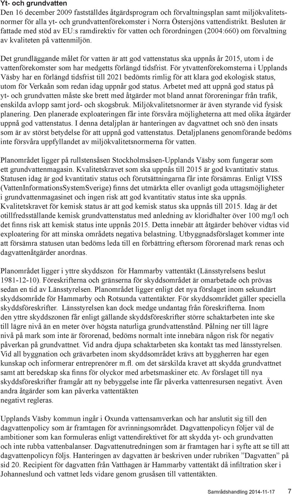 Det grundläggande målet för vatten är att god vattenstatus ska uppnås år 2015, utom i de vattenförekomster som har medgetts förlängd tidsfrist.