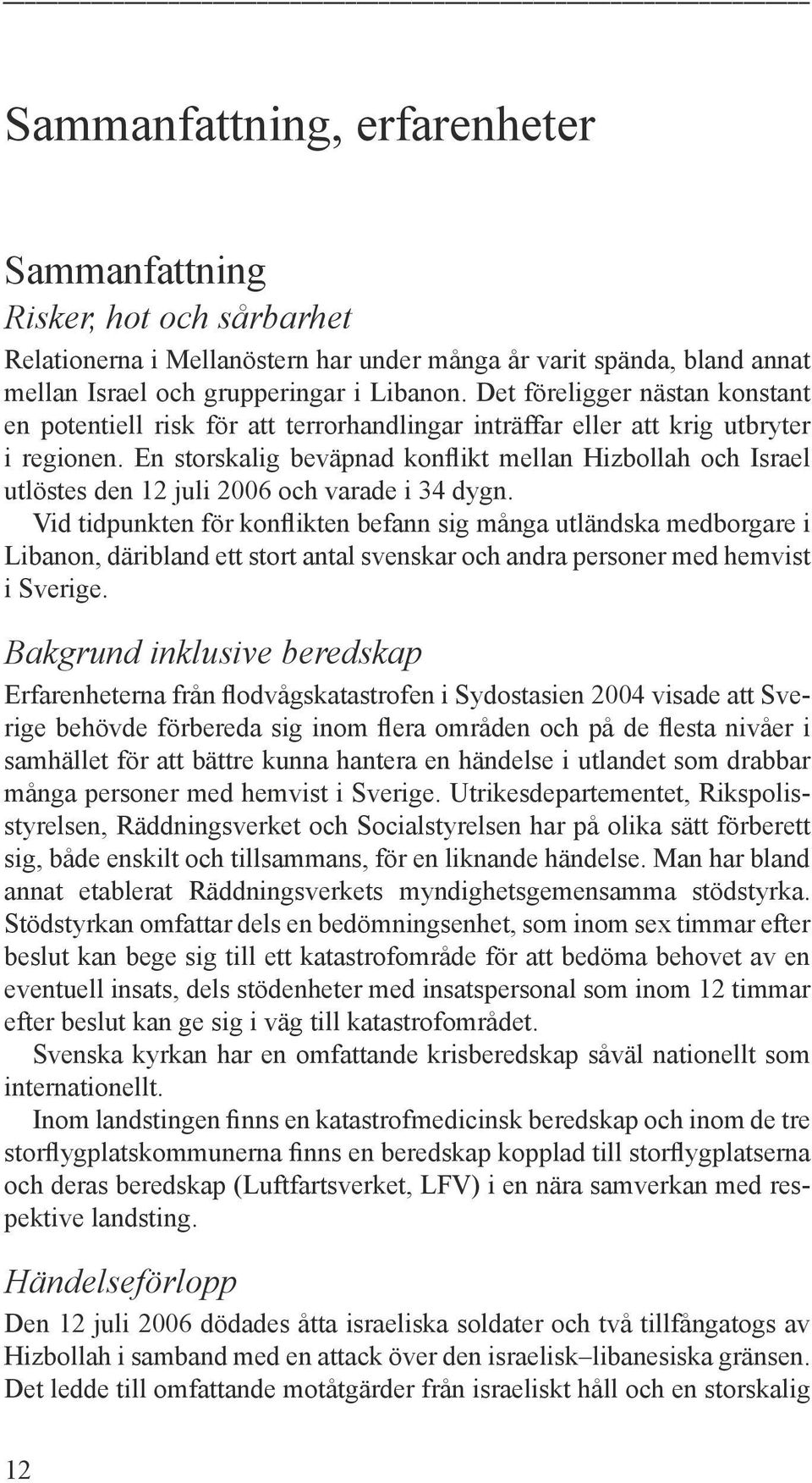 En storskalig beväpnad konflikt mellan Hizbollah och Israel utlöstes den 12 juli 2006 och varade i 34 dygn.