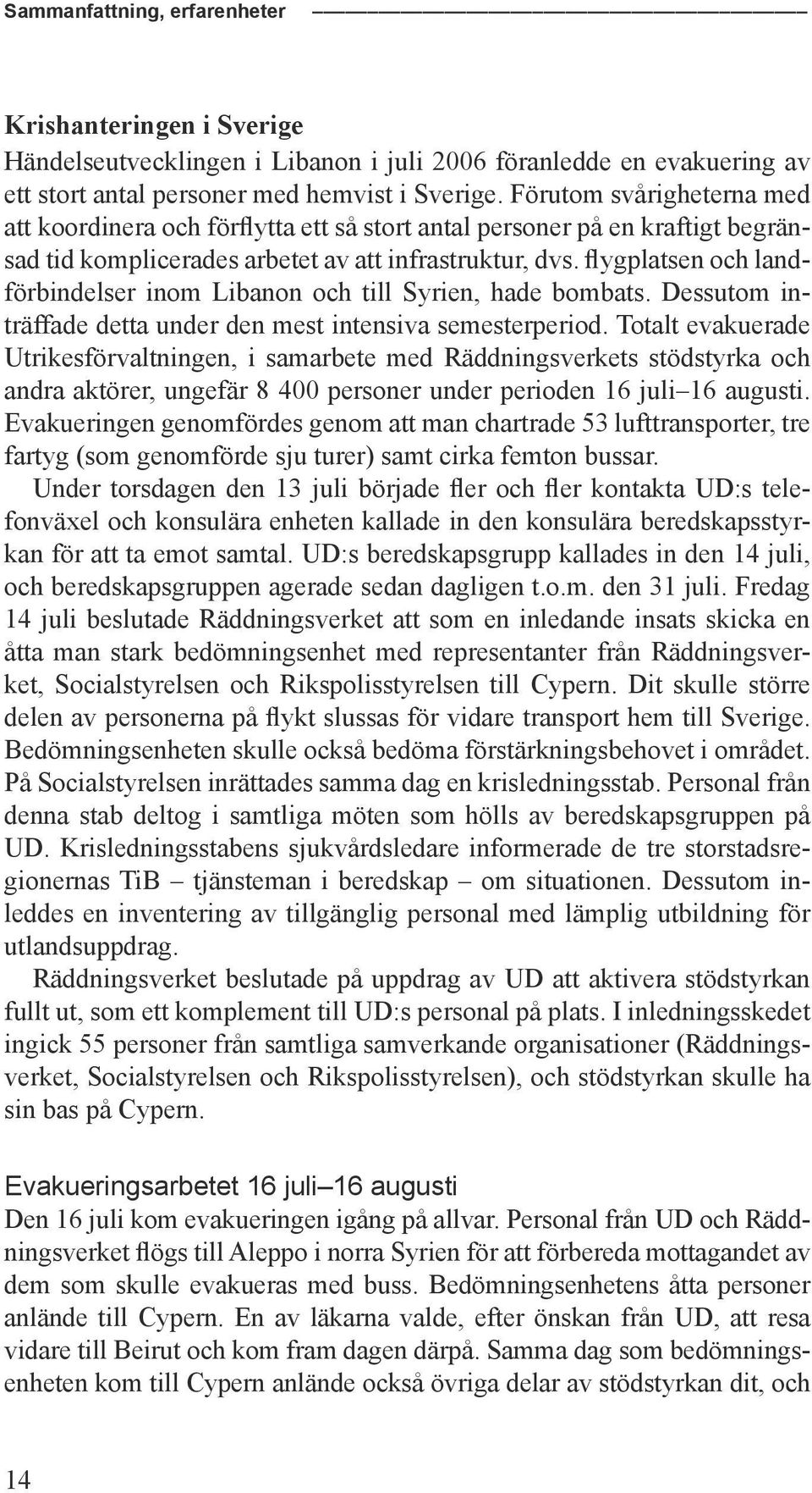 flygplatsen och landförbindelser inom Libanon och till Syrien, hade bombats. Dessutom inträffade detta under den mest intensiva semesterperiod.