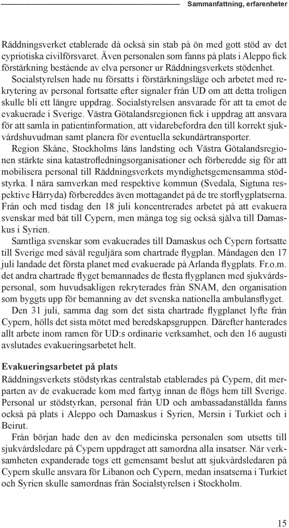 Socialstyrelsen hade nu försatts i förstärkningsläge och arbetet med rekrytering av personal fortsatte efter signaler från UD om att detta troligen skulle bli ett längre uppdrag.