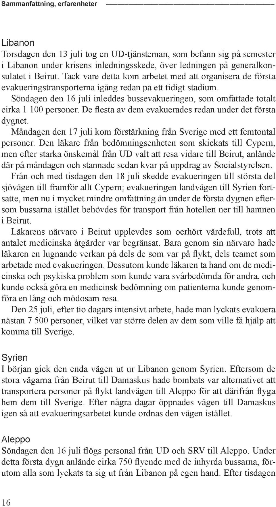 Söndagen den 16 juli inleddes bussevakueringen, som omfattade totalt cirka 1 100 personer. De flesta av dem evakuerades redan under det första dygnet.