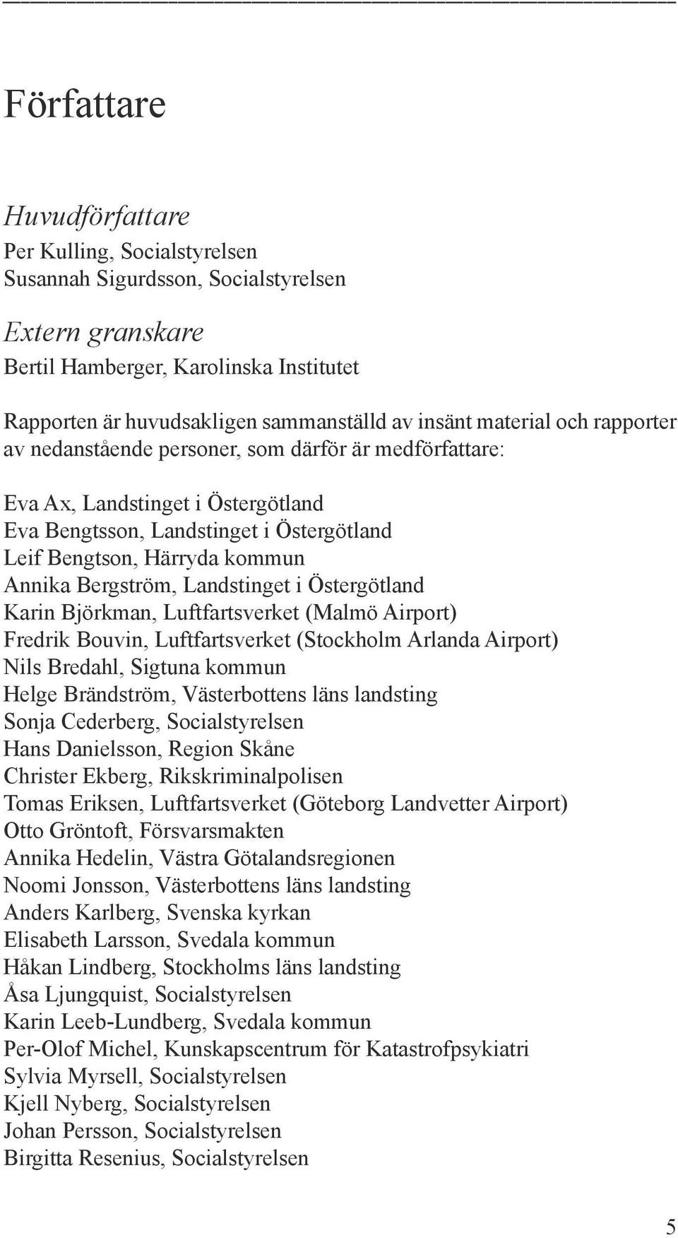 Bergström, Landstinget i Östergötland Karin Björkman, Luftfartsverket (Malmö Airport) Fredrik Bouvin, Luftfartsverket (Stockholm Arlanda Airport) Nils Bredahl, Sigtuna kommun Helge Brändström,