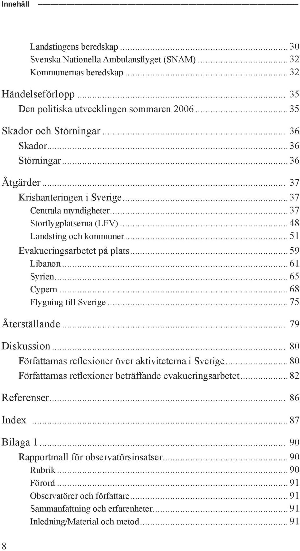 .. 51 Evakueringsarbetet på plats... 59 Libanon... 61 Syrien... 65 Cypern... 68 Flygning till Sverige... 75 Återställande... 79 Diskussion... 80 Författarnas reflexioner över aktiviteterna i Sverige.