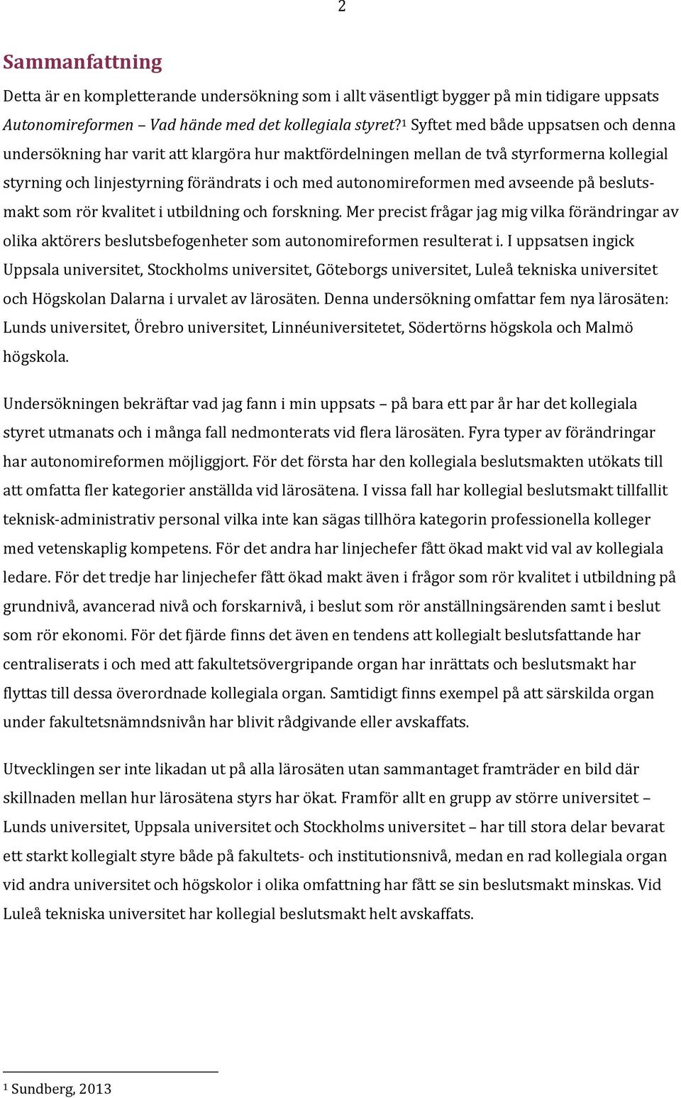 med avseende på beslutsmakt som rör kvalitet i utbildning och forskning. Mer precist frågar jag mig vilka förändringar av olika aktörers beslutsbefogenheter som autonomireformen resulterat i.