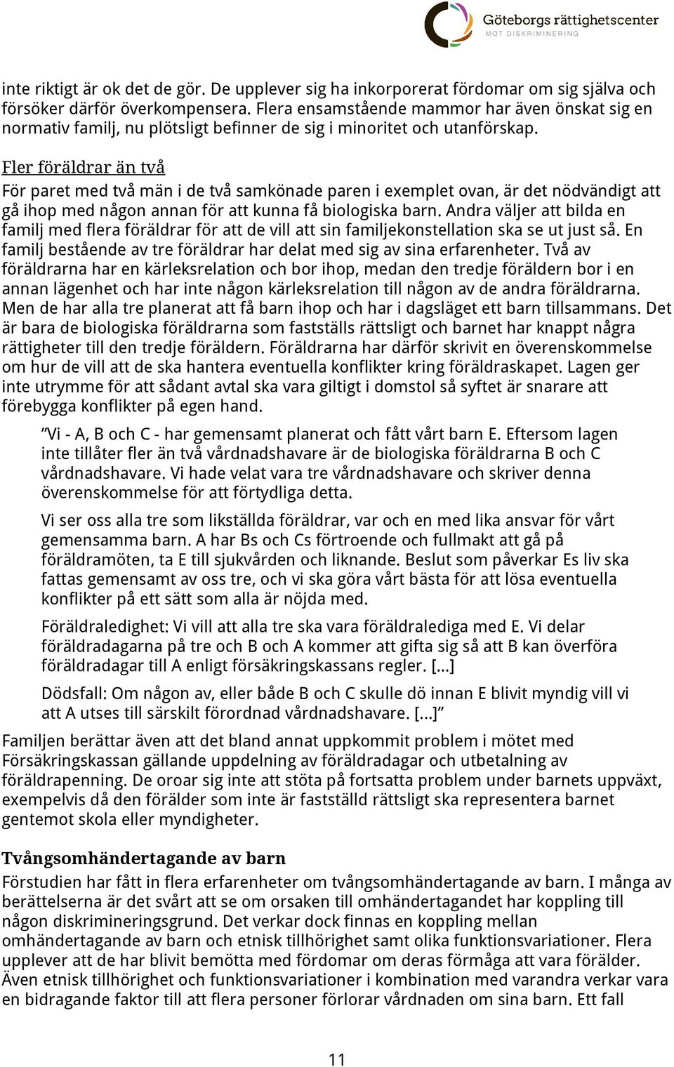 Fler föräldrar än två För paret med två män i de två samkönade paren i exemplet ovan, är det nödvändigt att gå ihop med någon annan för att kunna få biologiska barn.