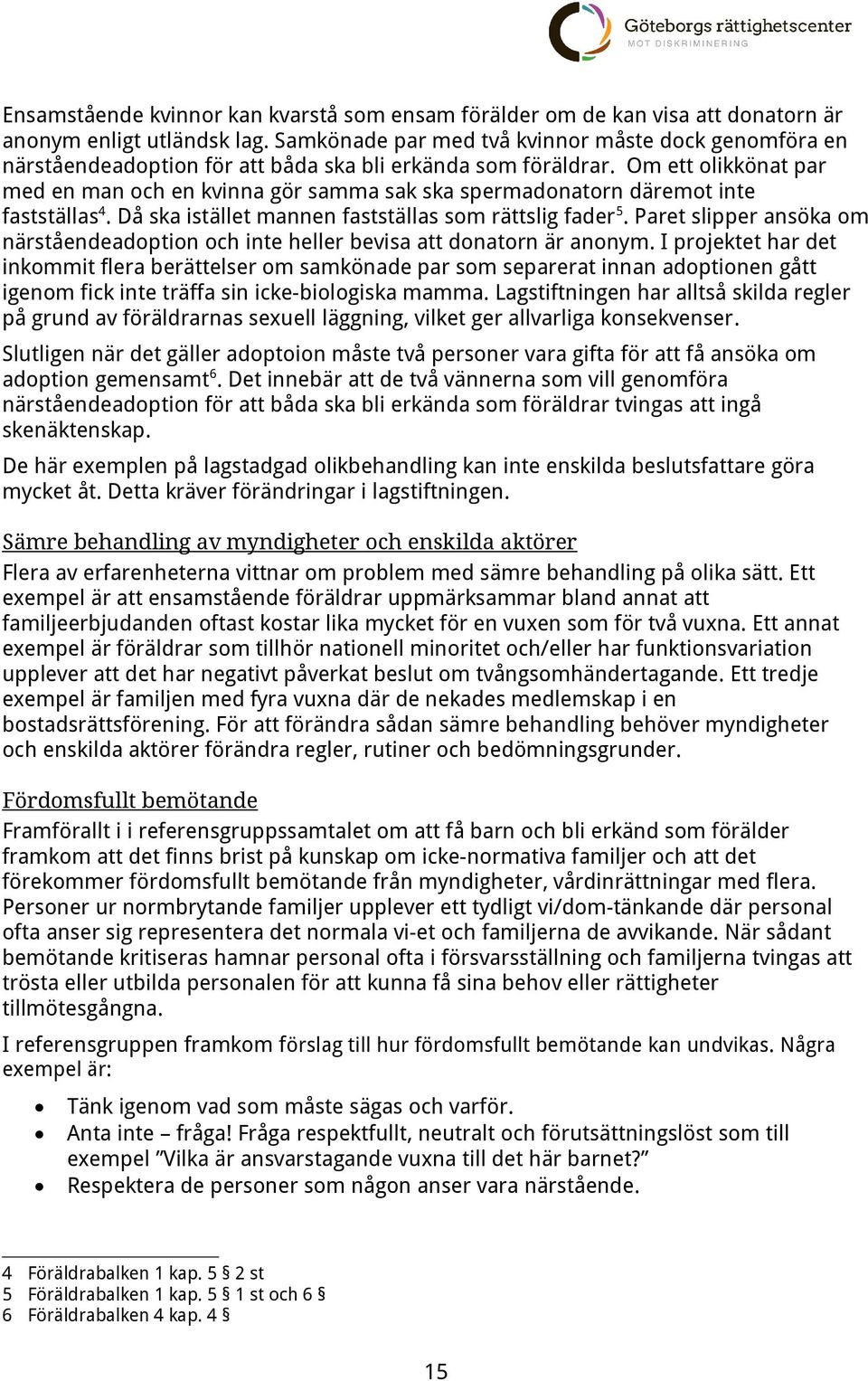 Om ett olikkönat par med en man och en kvinna gör samma sak ska spermadonatorn däremot inte fastställas 4. Då ska istället mannen fastställas som rättslig fader 5.