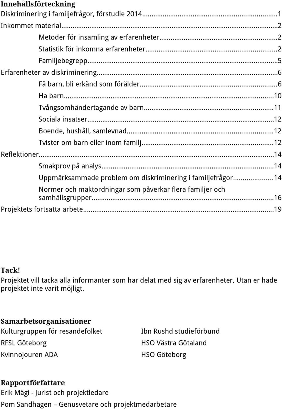 ..12 Tvister om barn eller inom familj...12 Reflektioner...14 Smakprov på analys...14 Uppmärksammade problem om diskriminering i familjefrågor.