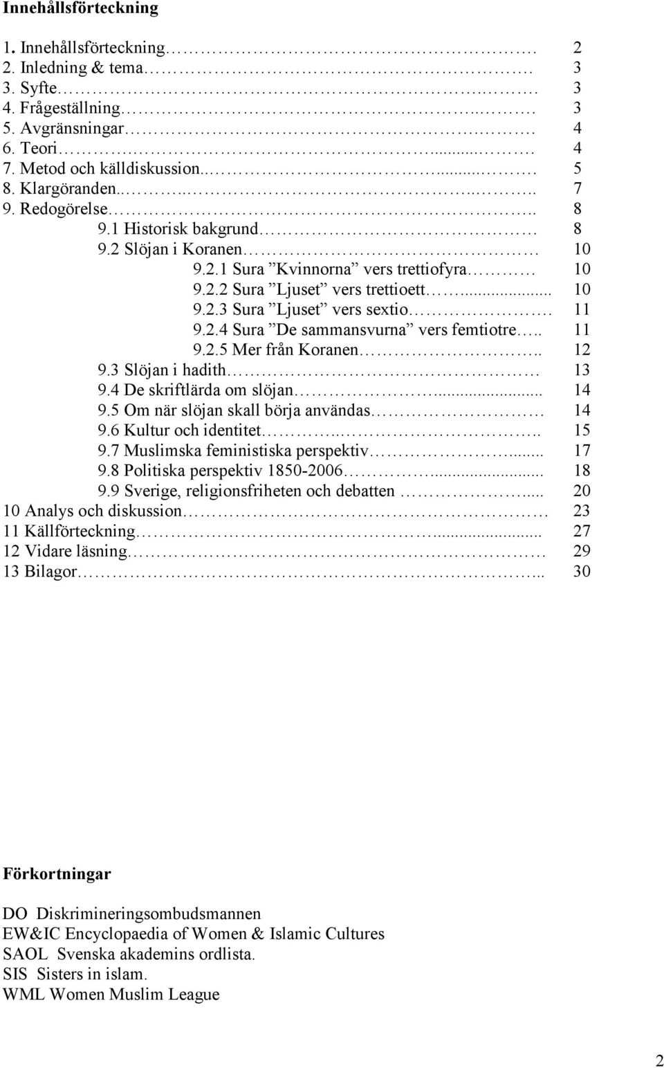 . 11 9.2.5 Mer från Koranen.. 12 9.3 Slöjan i hadith 13 9.4 De skriftlärda om slöjan... 14 9.5 Om när slöjan skall börja användas 14 9.6 Kultur och identitet.... 15 9.