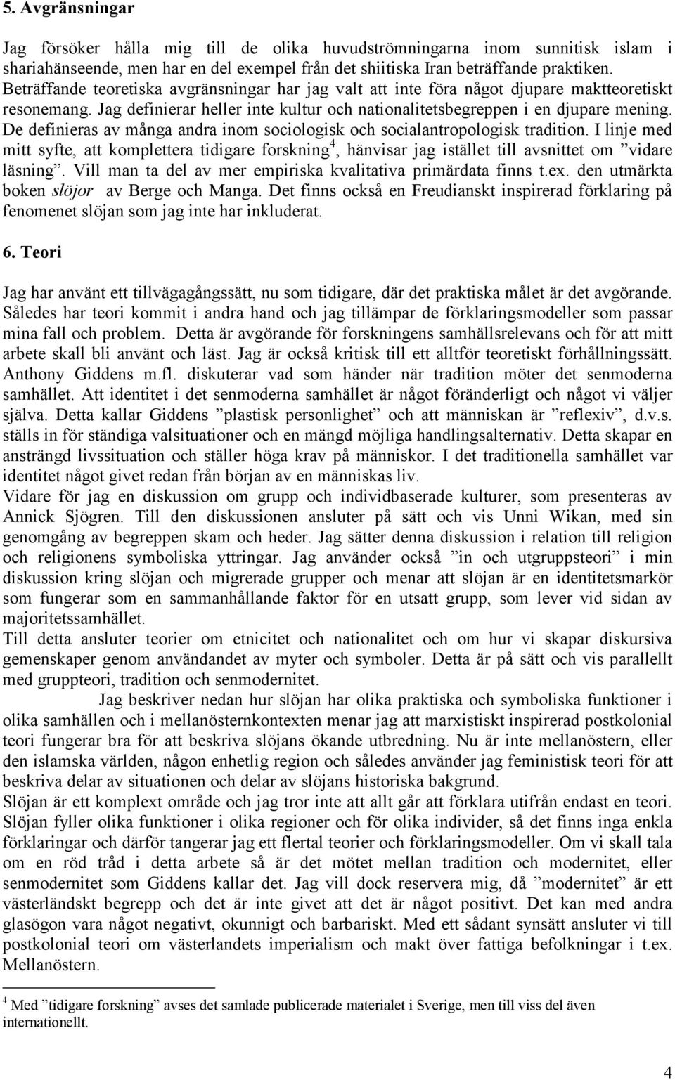 De definieras av många andra inom sociologisk och socialantropologisk tradition. I linje med mitt syfte, att komplettera tidigare forskning 4, hänvisar jag istället till avsnittet om vidare läsning.