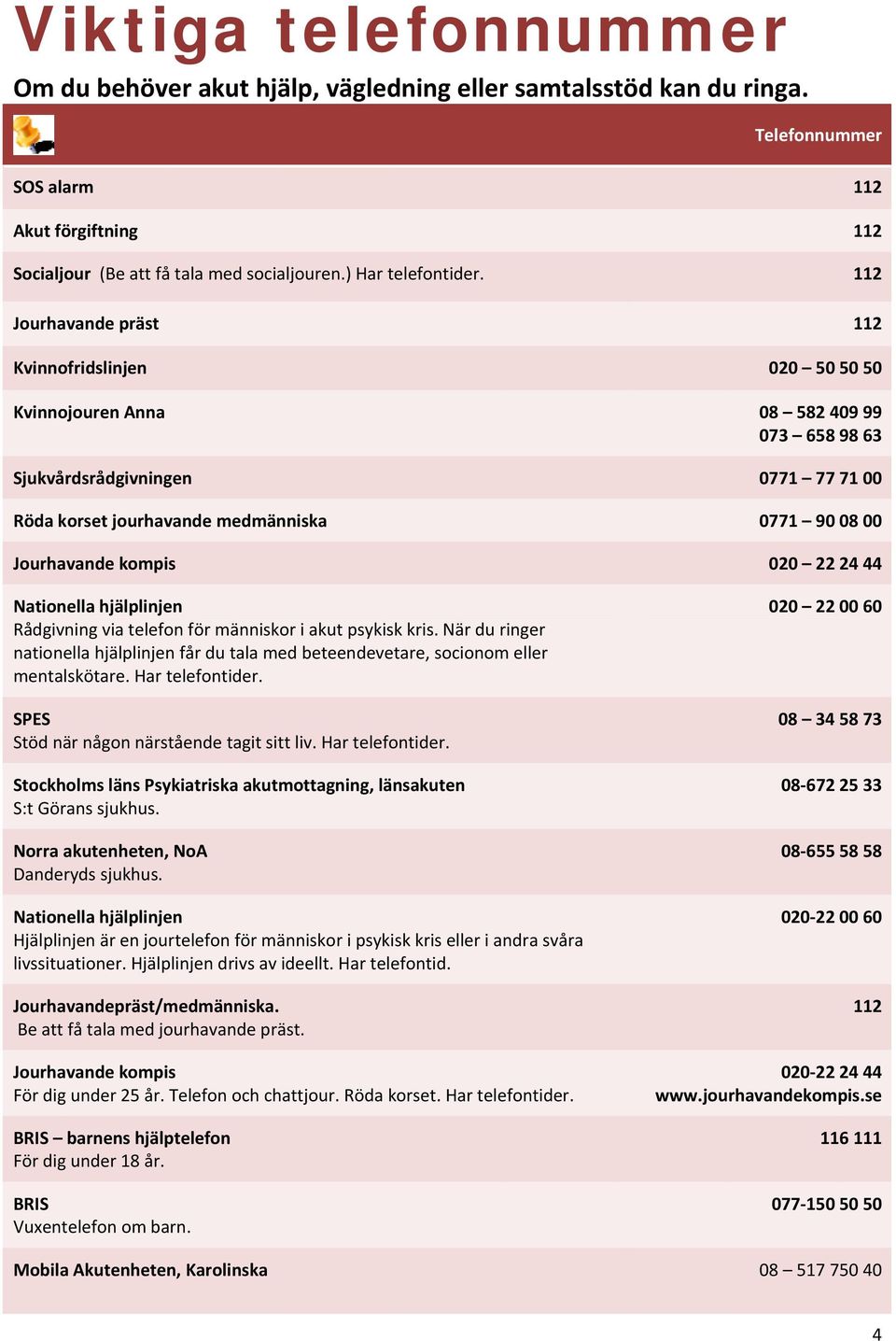 112 Jourhavande präst 112 Kvinnofridslinjen 020 50 50 50 Kvinnojouren Anna 08 582 409 99 073 658 98 63 Sjukvårdsrådgivningen 0771 77 71 00 Röda korset jourhavande medmänniska 0771 90 08 00