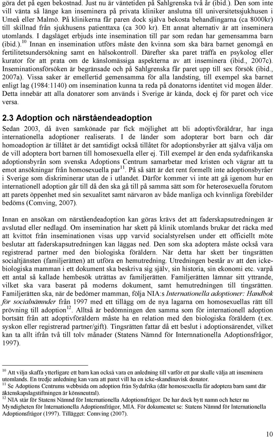 På klinikerna får paren dock själva bekosta behandlingarna (ca 8000kr) till skillnad från sjukhusens patienttaxa (ca 300 kr). Ett annat alternativ är att inseminera utomlands.