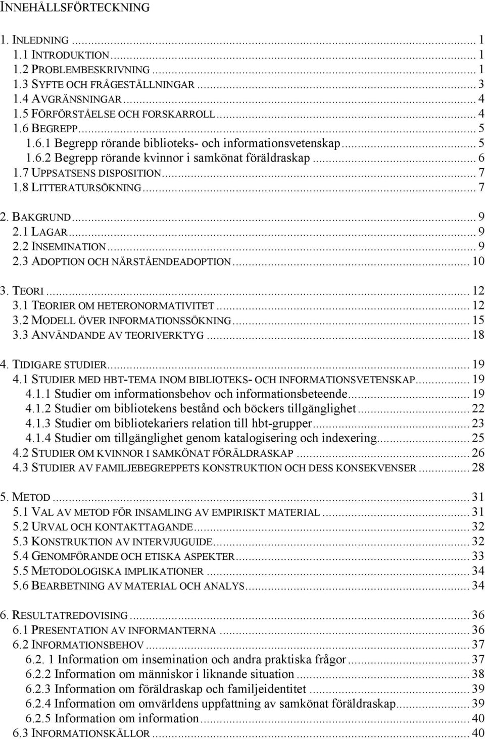 .. 9 2.1 LAGAR... 9 2.2 INSEMINATION... 9 2.3 ADOPTION OCH NÄRSTÅENDEADOPTION... 10 3. TEORI... 12 3.1 TEORIER OM HETERONORMATIVITET... 12 3.2 MODELL ÖVER INFORMATIONSSÖKNING... 15 3.