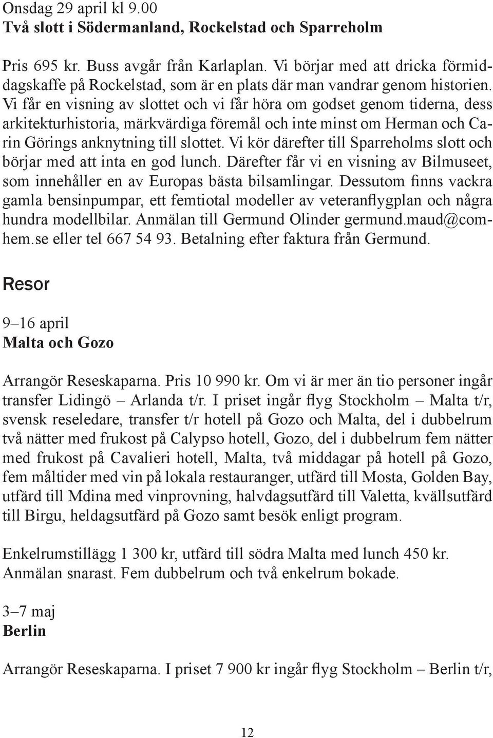 Vi får en visning av slottet och vi får höra om godset genom tiderna, dess arkitekturhistoria, märkvärdiga föremål och inte minst om Herman och Carin Görings anknytning till slottet.