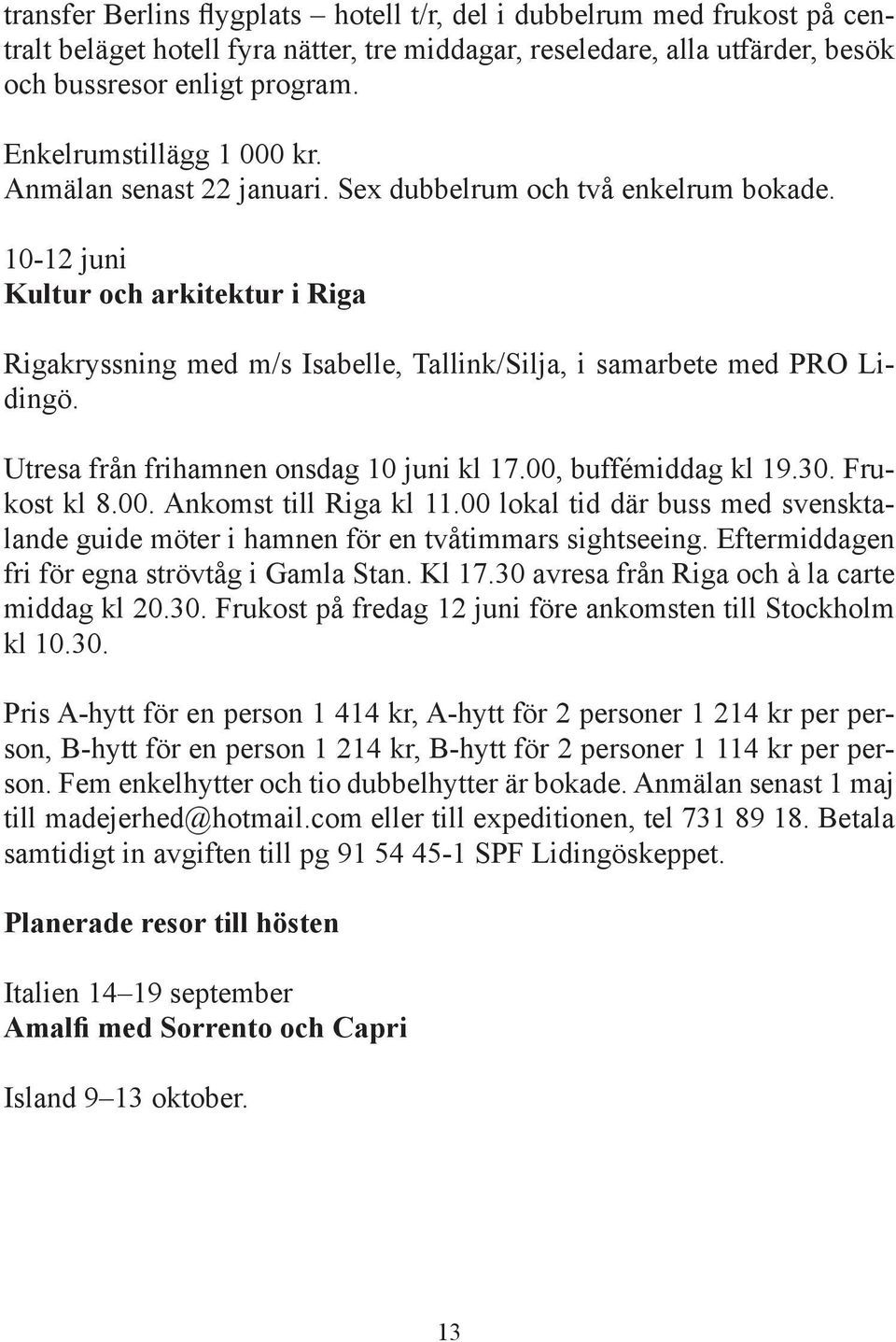 10-12 juni Kultur och arkitektur i Riga Rigakryssning med m/s Isabelle, Tallink/Silja, i samarbete med PRO Lidingö. Utresa från frihamnen onsdag 10 juni kl 17.00, buffémiddag kl 19.30. Frukost kl 8.