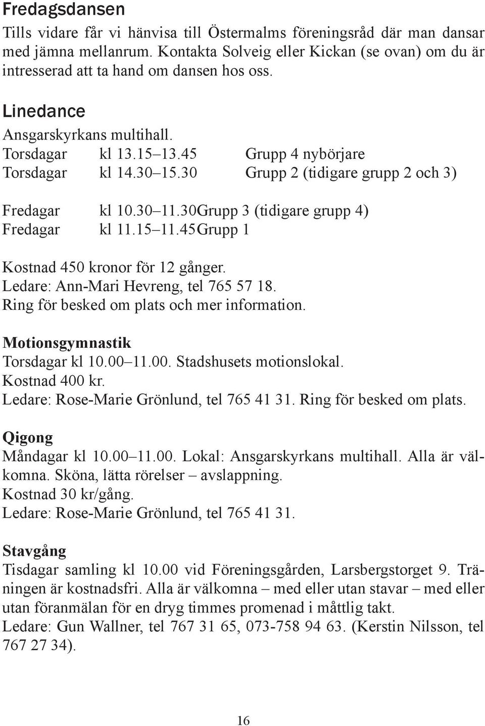 30 Grupp 3 (tidigare grupp 4) Fredagar kl 11.15 11.45 Grupp 1 Kostnad 450 kronor för 12 gånger. Ledare: Ann-Mari Hevreng, tel 765 57 18. Ring för besked om plats och mer information.