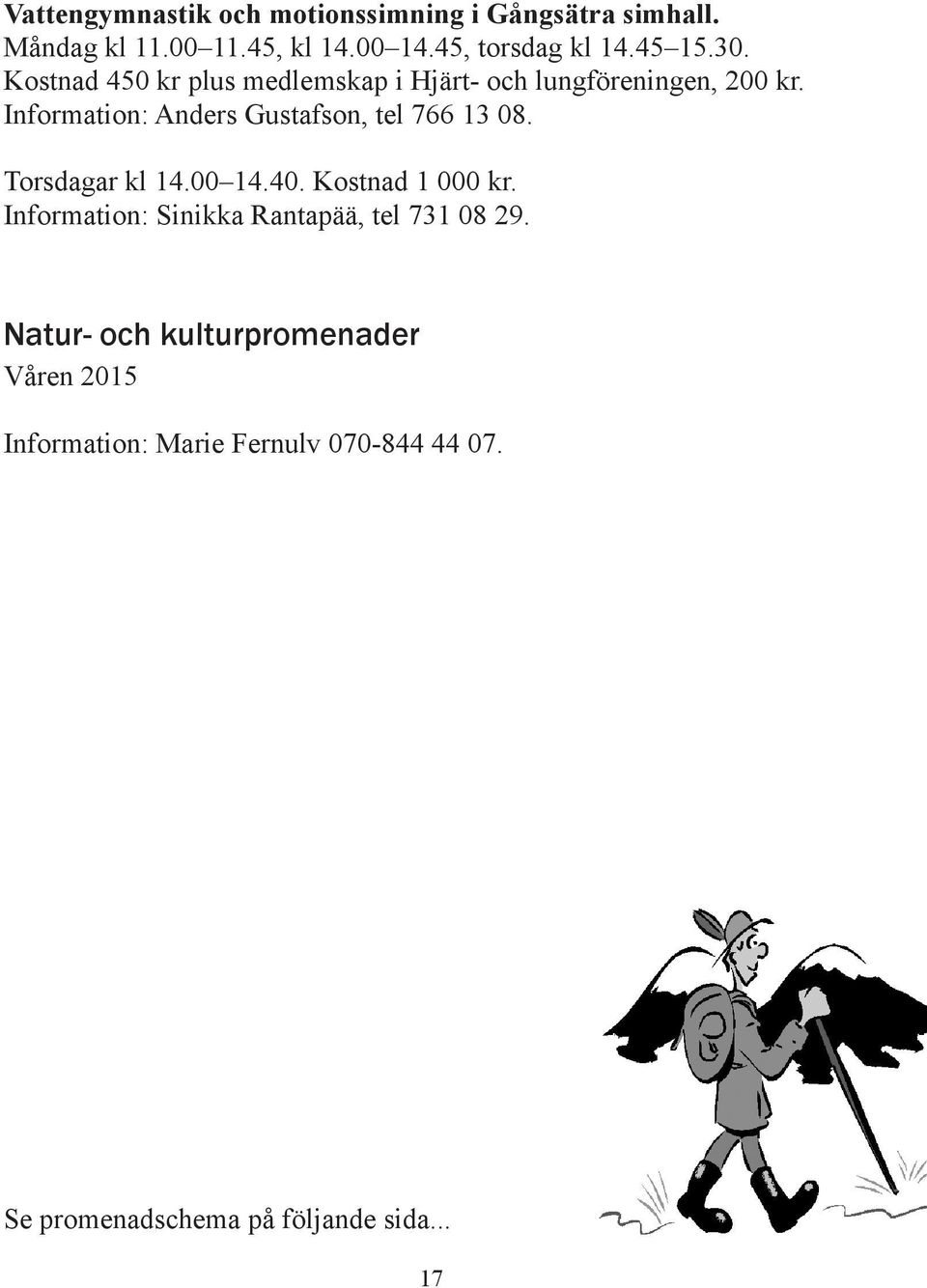 Information: Anders Gustafson, tel 766 13 08. Torsdagar kl 14.00 14.40. Kostnad 1 000 kr.