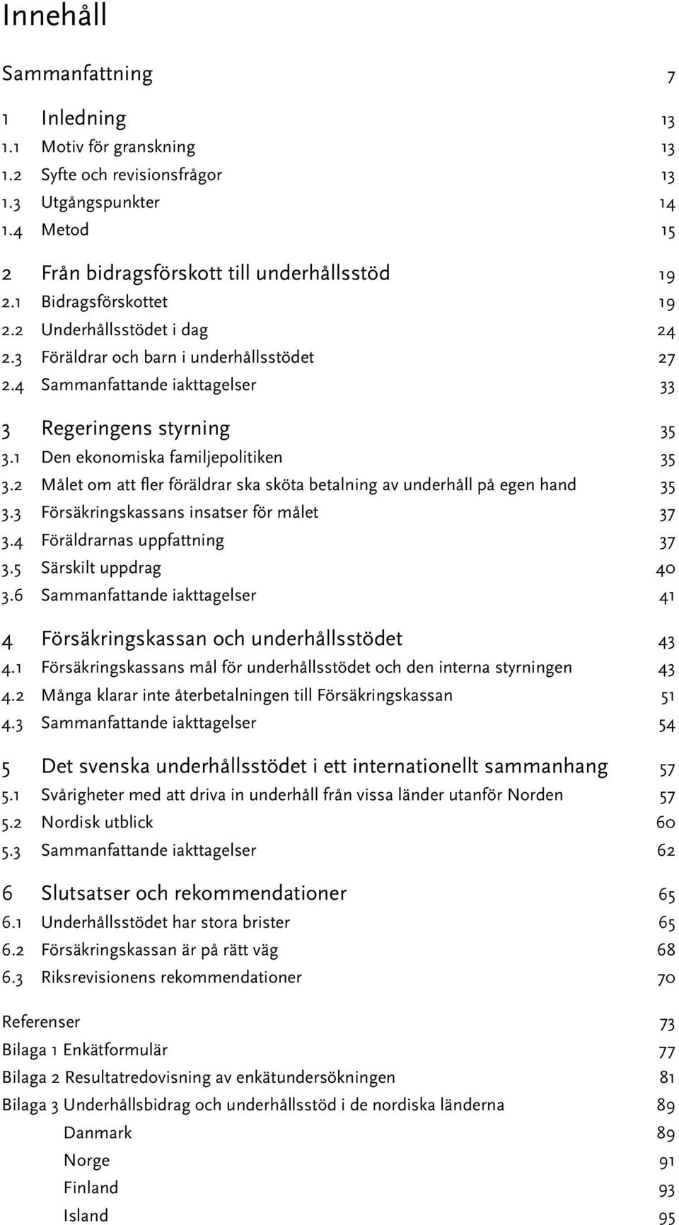 2 Målet om att fler föräldrar ska sköta betalning av underhåll på egen hand 35 3.3 Försäkringskassans insatser för målet 37 3.4 Föräldrarnas uppfattning 37 3.5 Särskilt uppdrag 40 3.