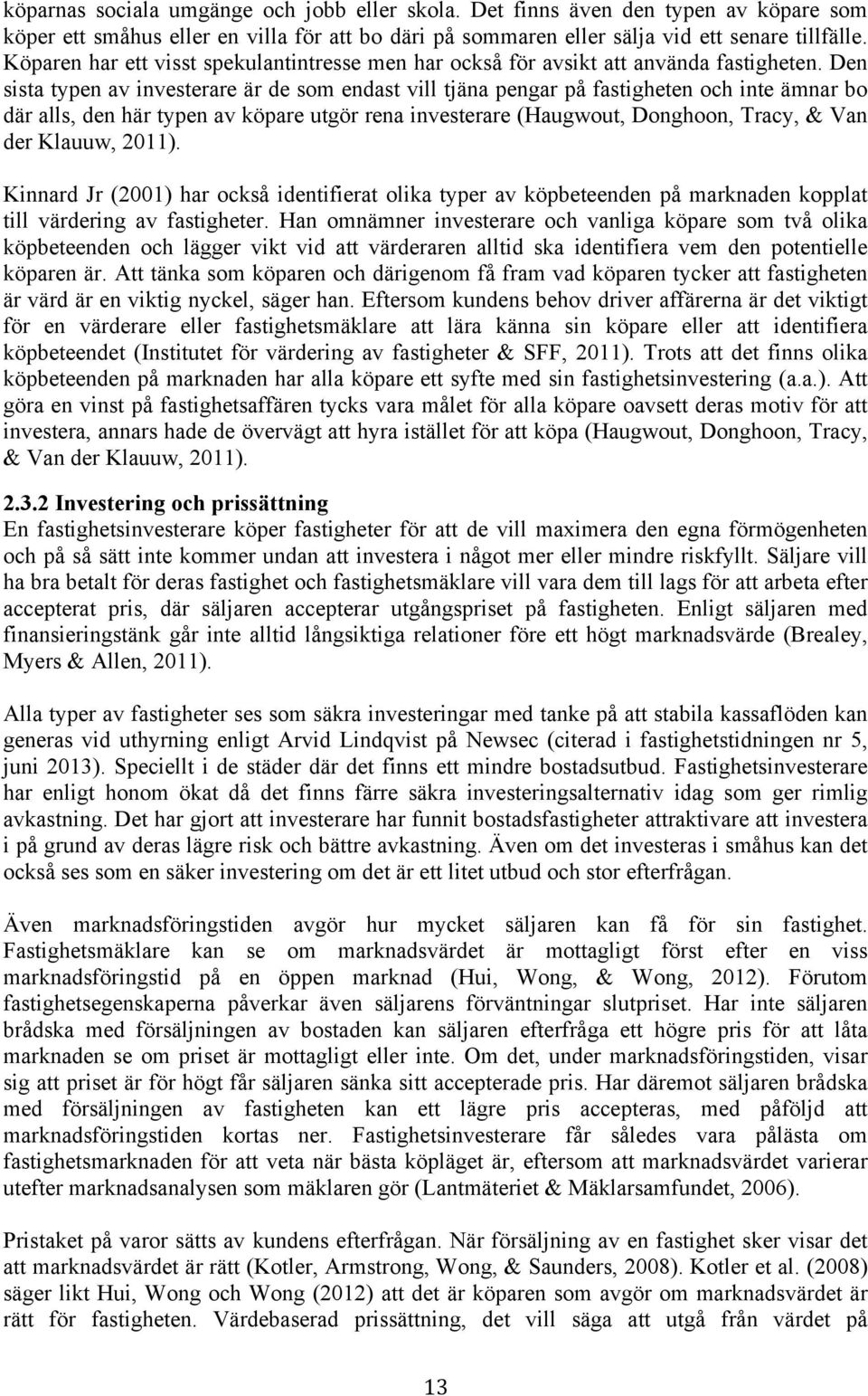 Den sista typen av investerare är de som endast vill tjäna pengar på fastigheten och inte ämnar bo där alls, den här typen av köpare utgör rena investerare (Haugwout, Donghoon, Tracy, & Van der