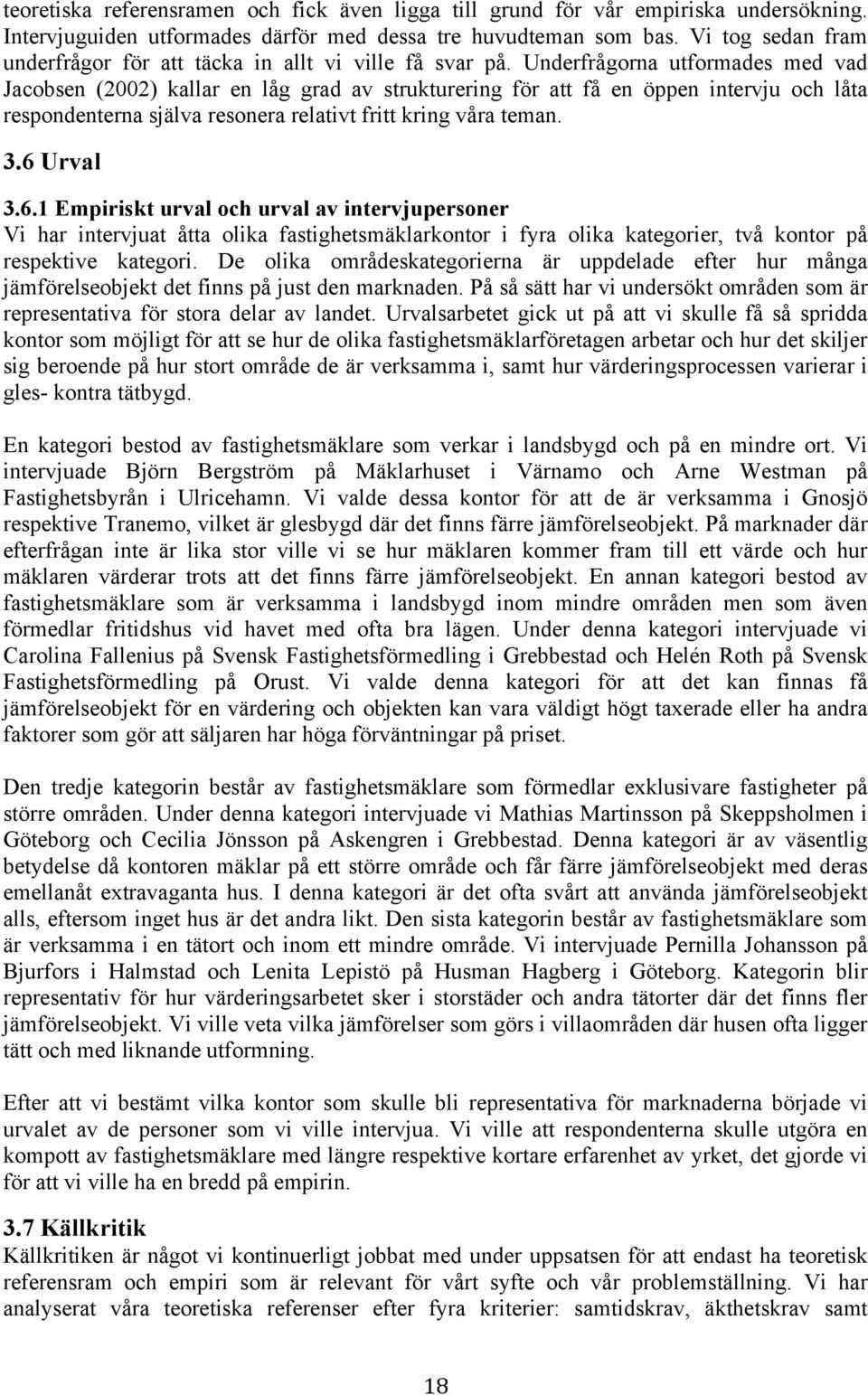 Underfrågorna utformades med vad Jacobsen (2002) kallar en låg grad av strukturering för att få en öppen intervju och låta respondenterna själva resonera relativt fritt kring våra teman. 3.6 Urval 3.