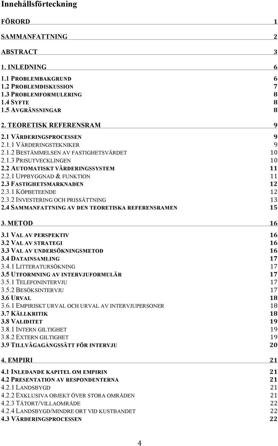 11! 2.3 FASTIGHETSMARKNADEN! 12! 2.3.1 KÖPBETEENDE! 12! 2.3.2 INVESTERING OCH PRISSÄTTNING! 13! 2.4 SAMMANFATTNING AV DEN TEORETISKA REFERENSRAMEN! 15! 3.!METOD! 16! 3.1 VAL AV PERSPEKTIV! 16! 3.2 VAL AV STRATEGI!